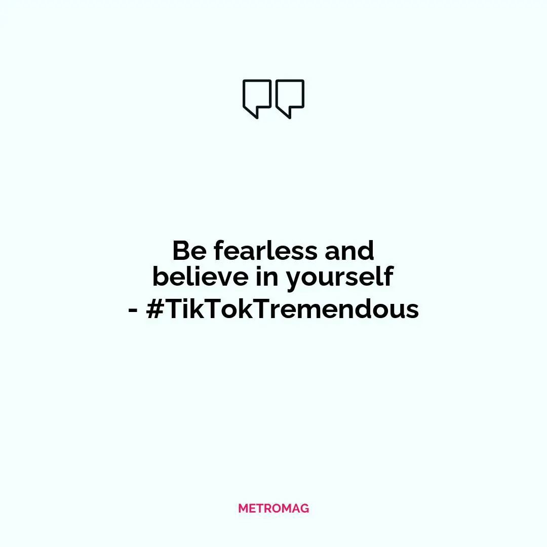Be fearless and believe in yourself - #TikTokTremendous