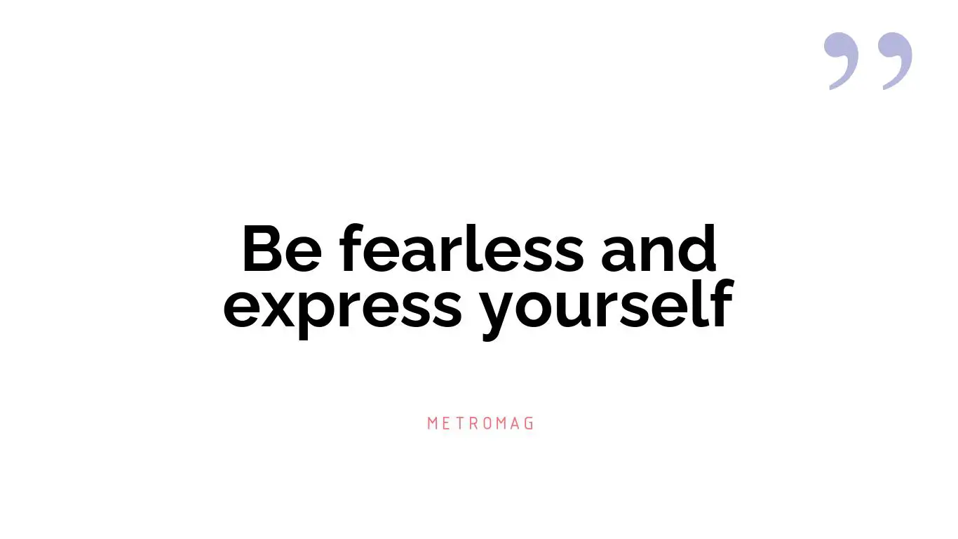 Be fearless and express yourself