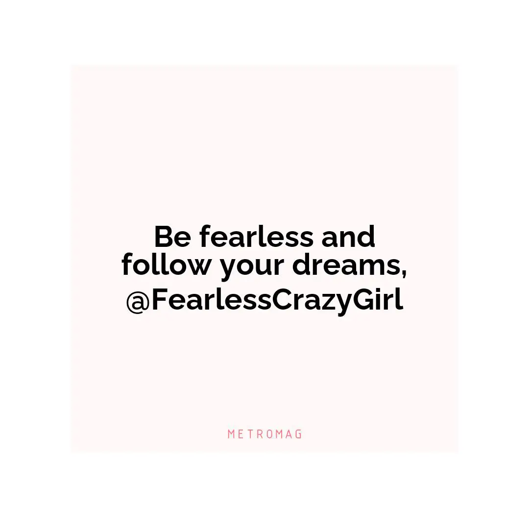 Be fearless and follow your dreams, @FearlessCrazyGirl