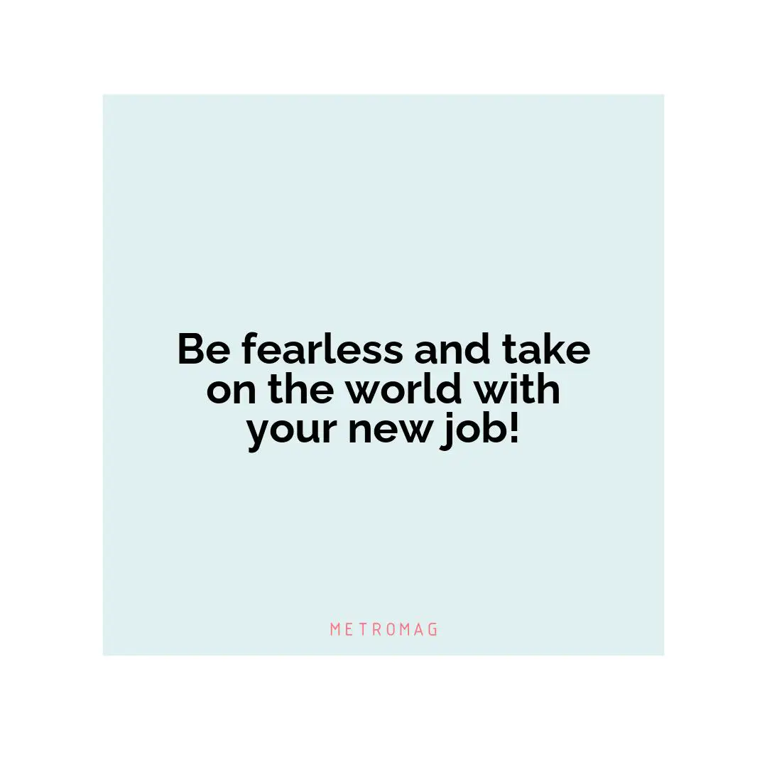 Be fearless and take on the world with your new job!