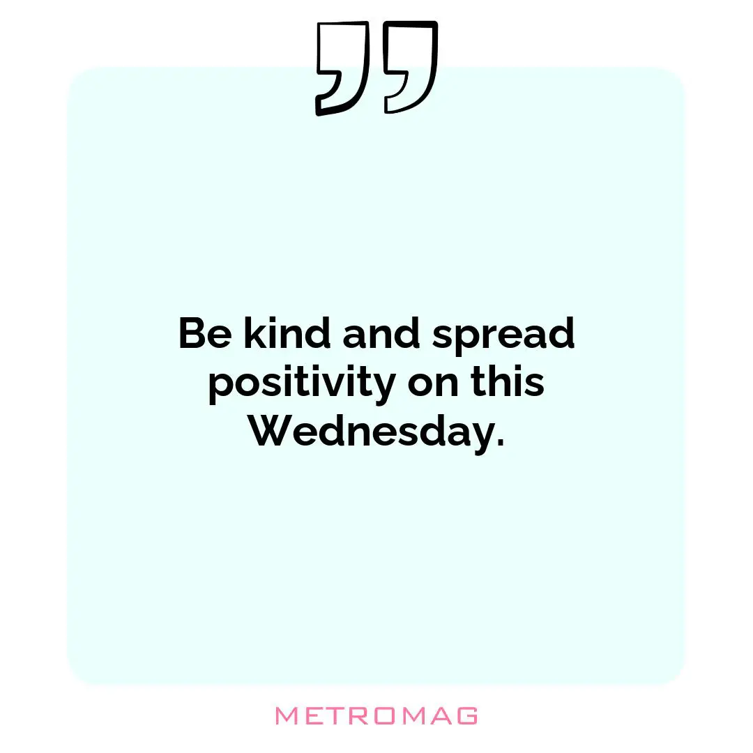 Be kind and spread positivity on this Wednesday.