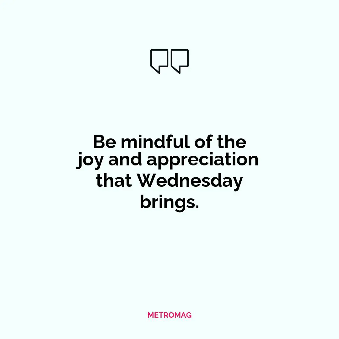 Be mindful of the joy and appreciation that Wednesday brings.