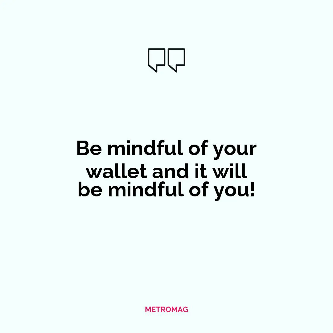 Be mindful of your wallet and it will be mindful of you!
