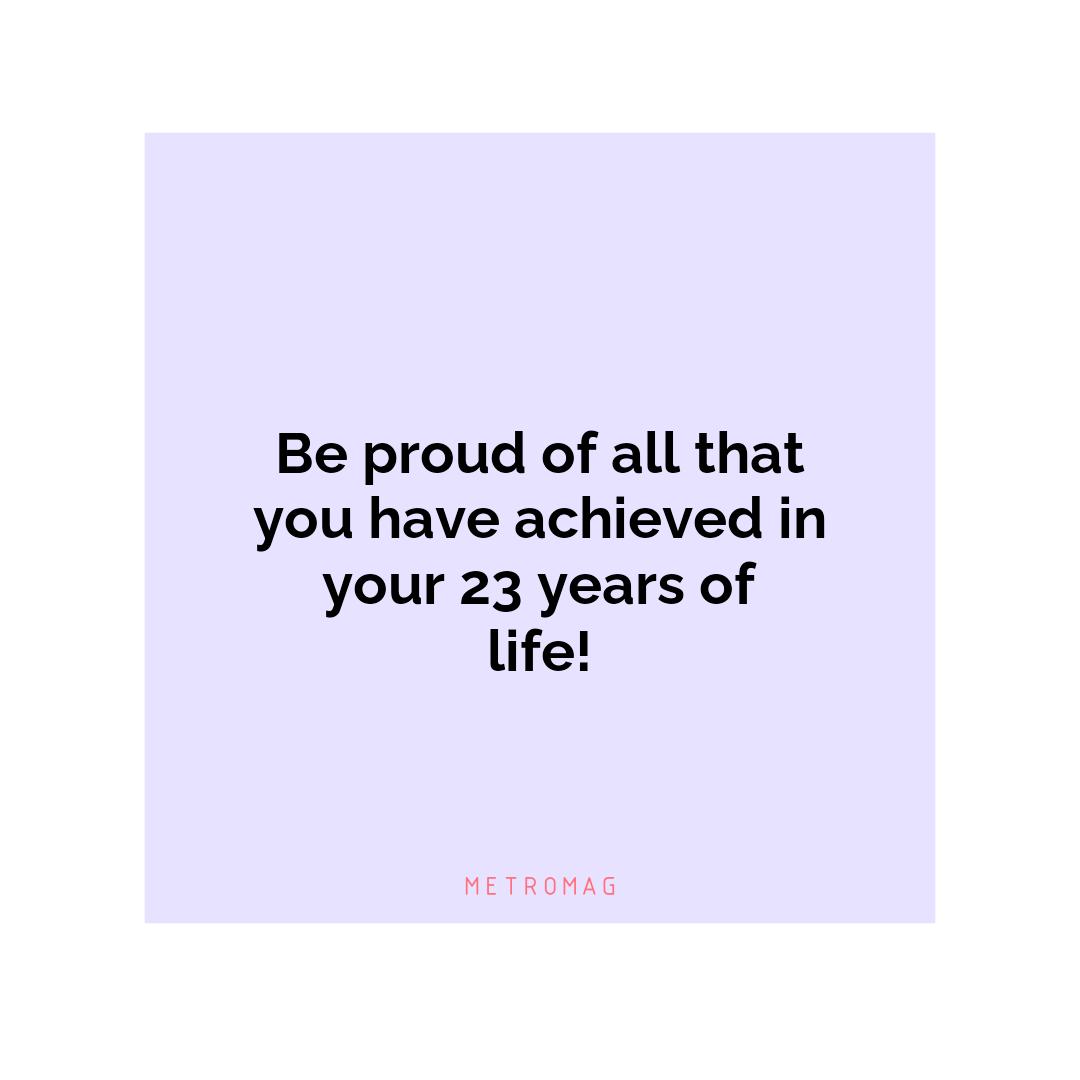 Be proud of all that you have achieved in your 23 years of life!