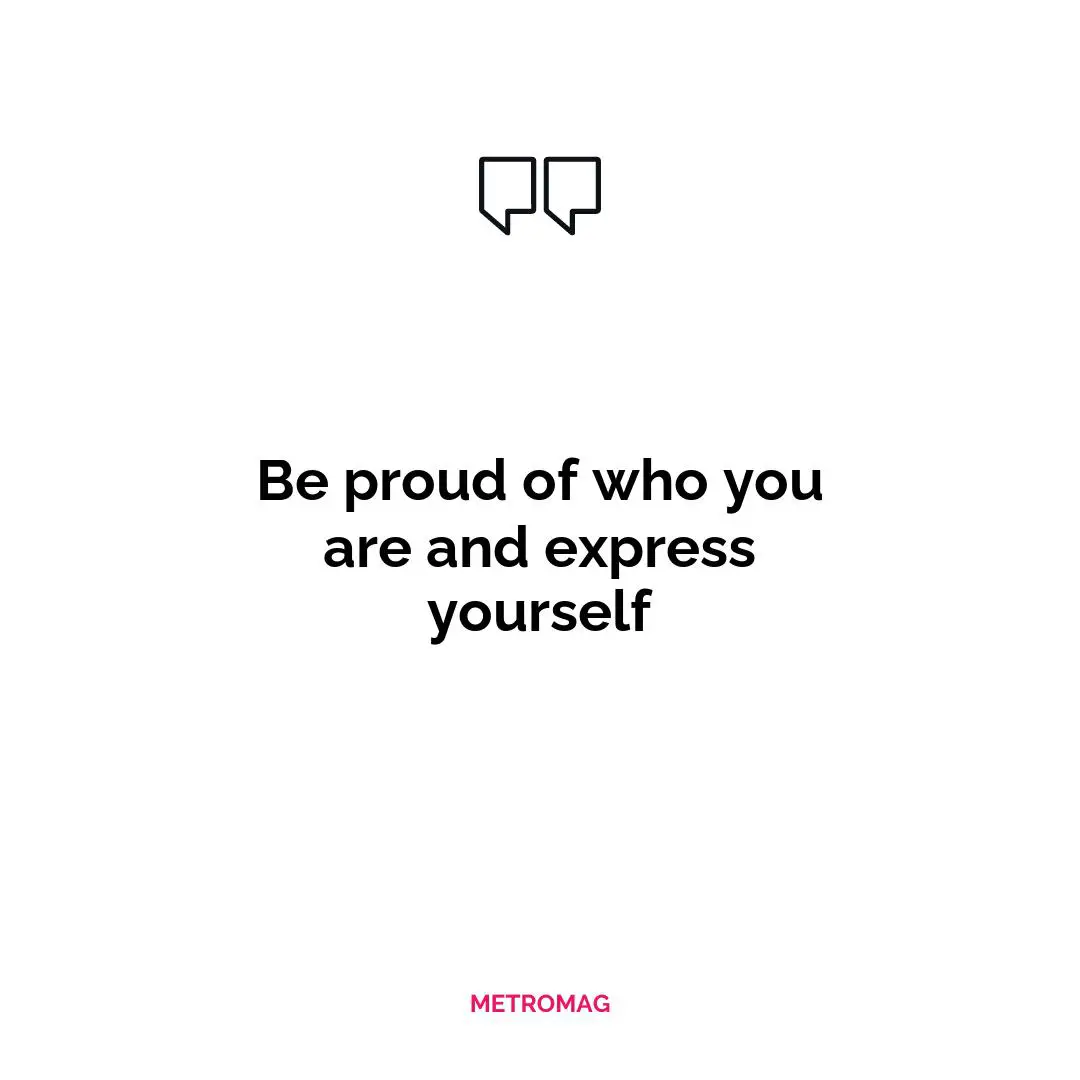 Be proud of who you are and express yourself