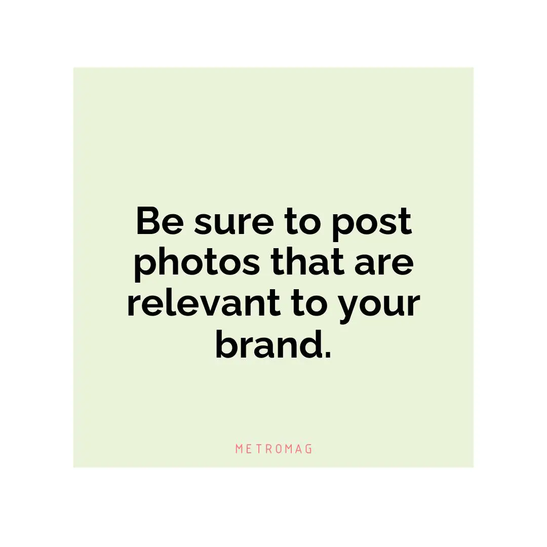 Be sure to post photos that are relevant to your brand.