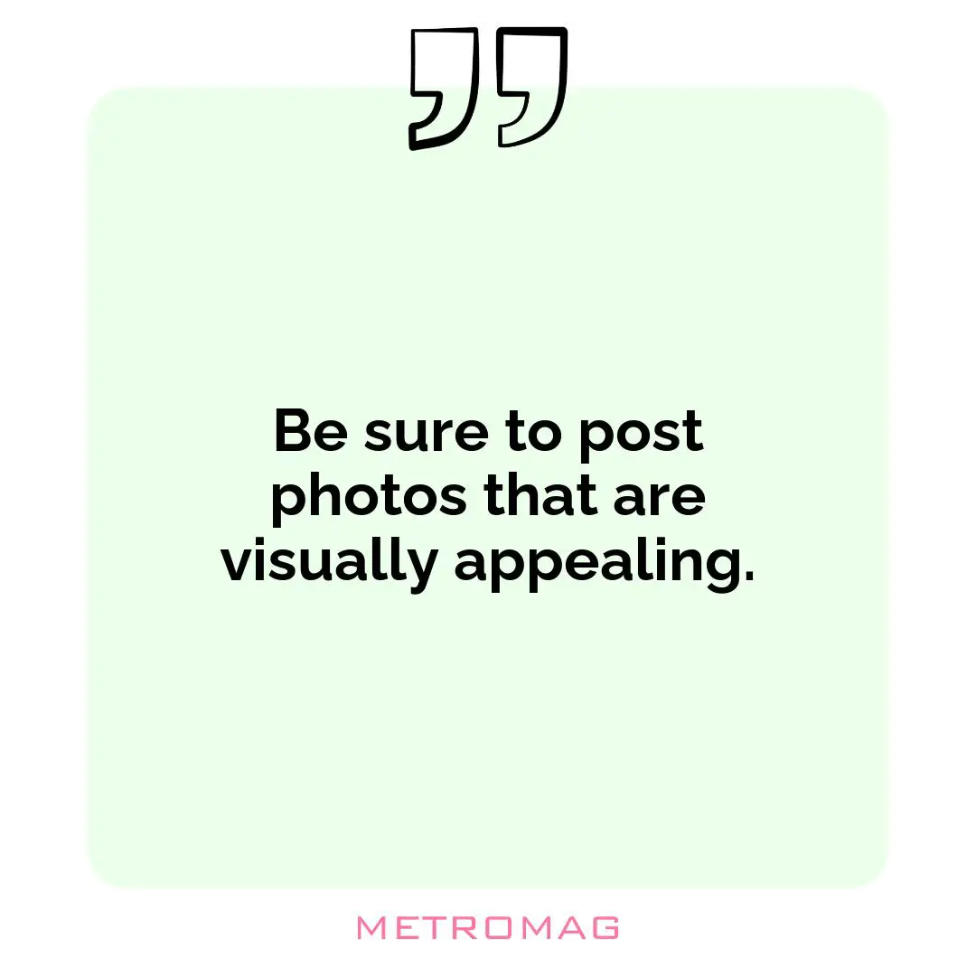 Be sure to post photos that are visually appealing.