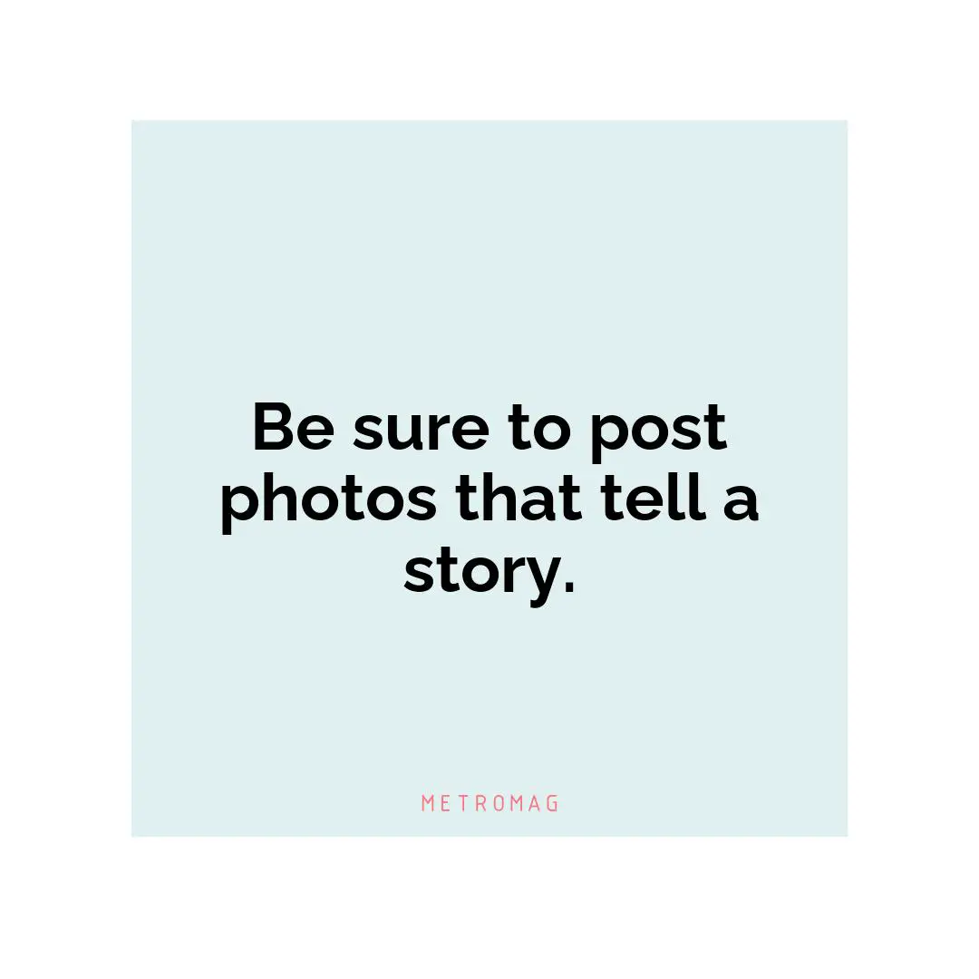 Be sure to post photos that tell a story.