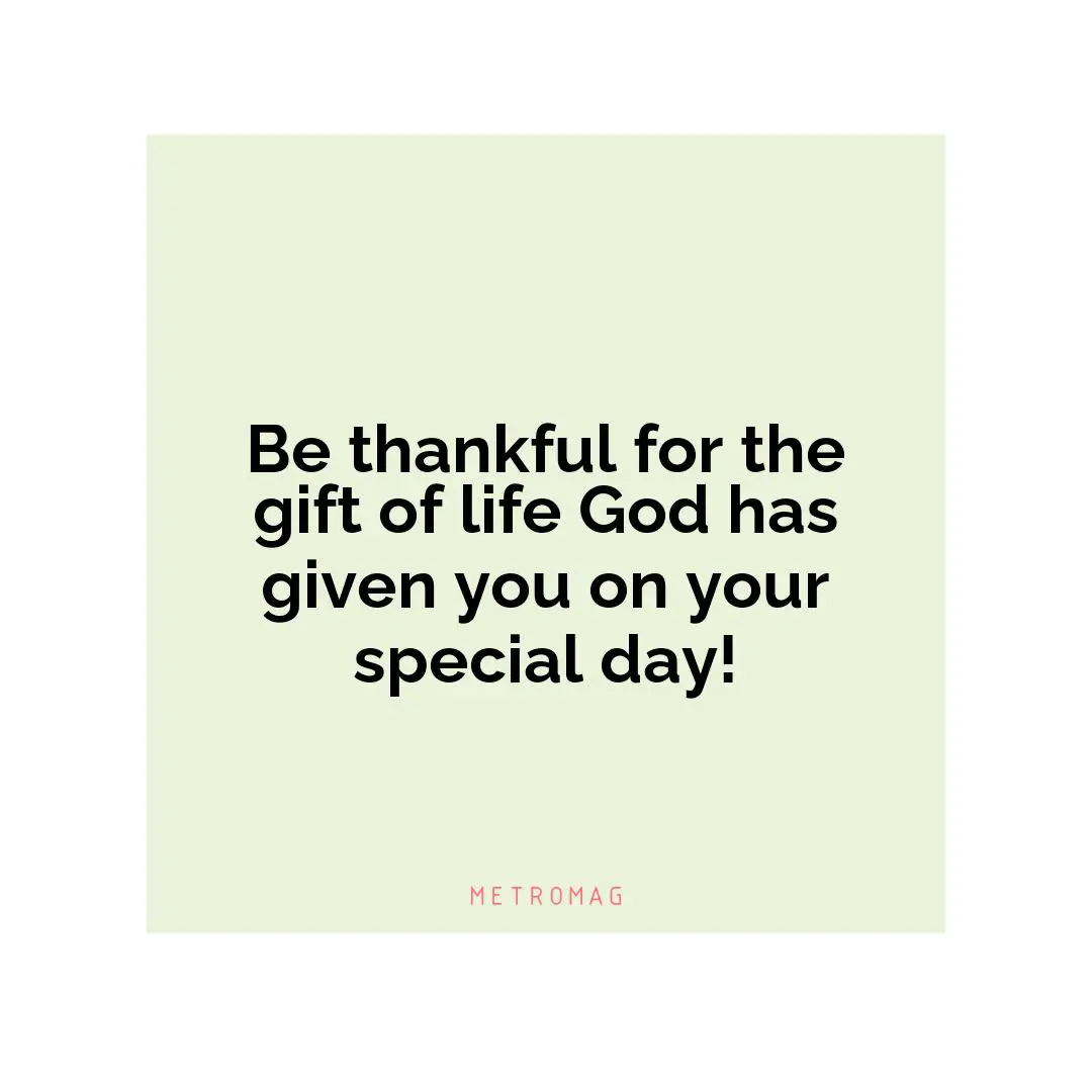 Be thankful for the gift of life God has given you on your special day!
