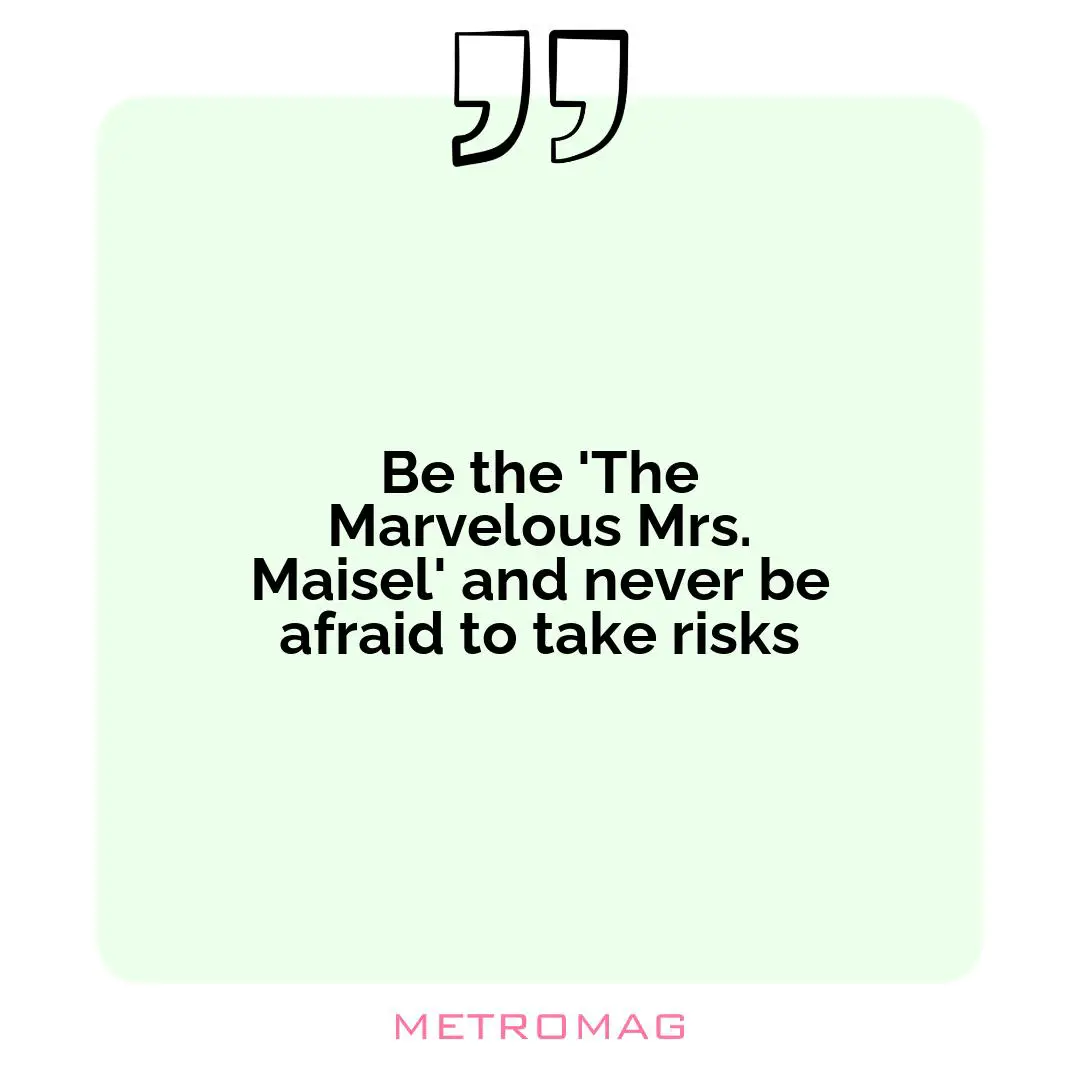 Be the 'The Marvelous Mrs. Maisel' and never be afraid to take risks