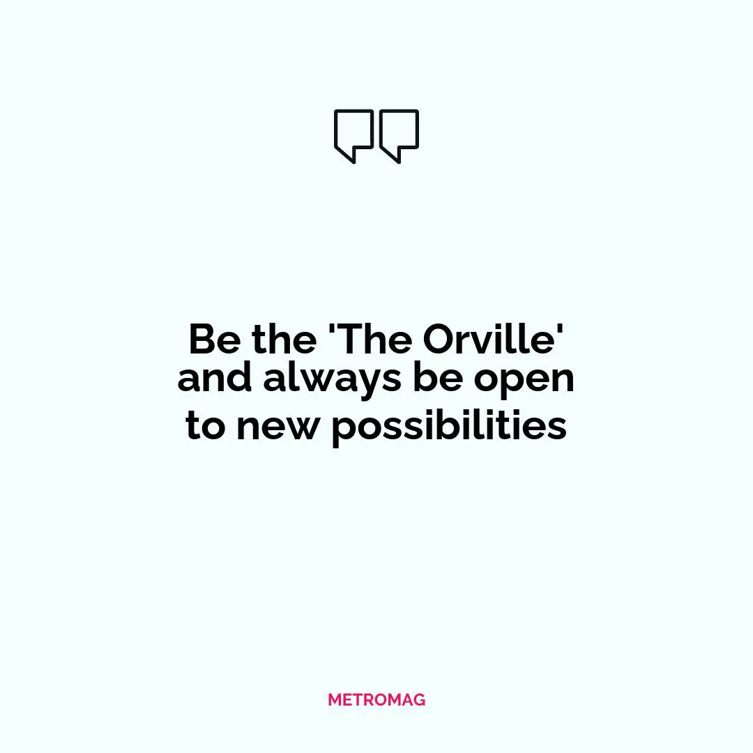 Be the 'The Orville' and always be open to new possibilities