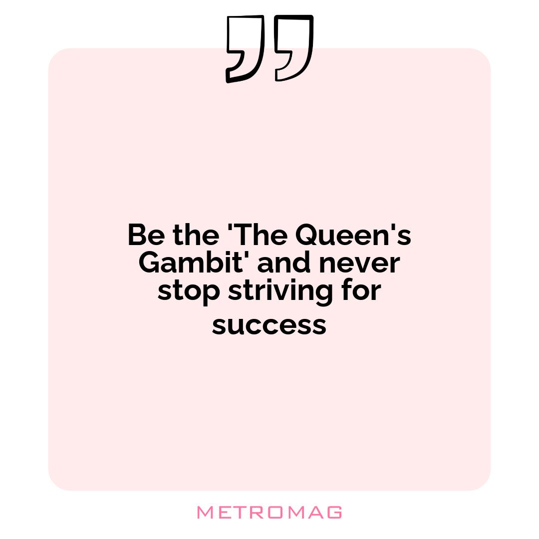 Be the 'The Queen's Gambit' and never stop striving for success