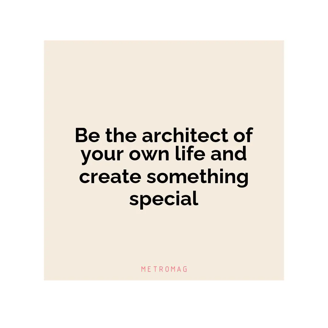 Be the architect of your own life and create something special