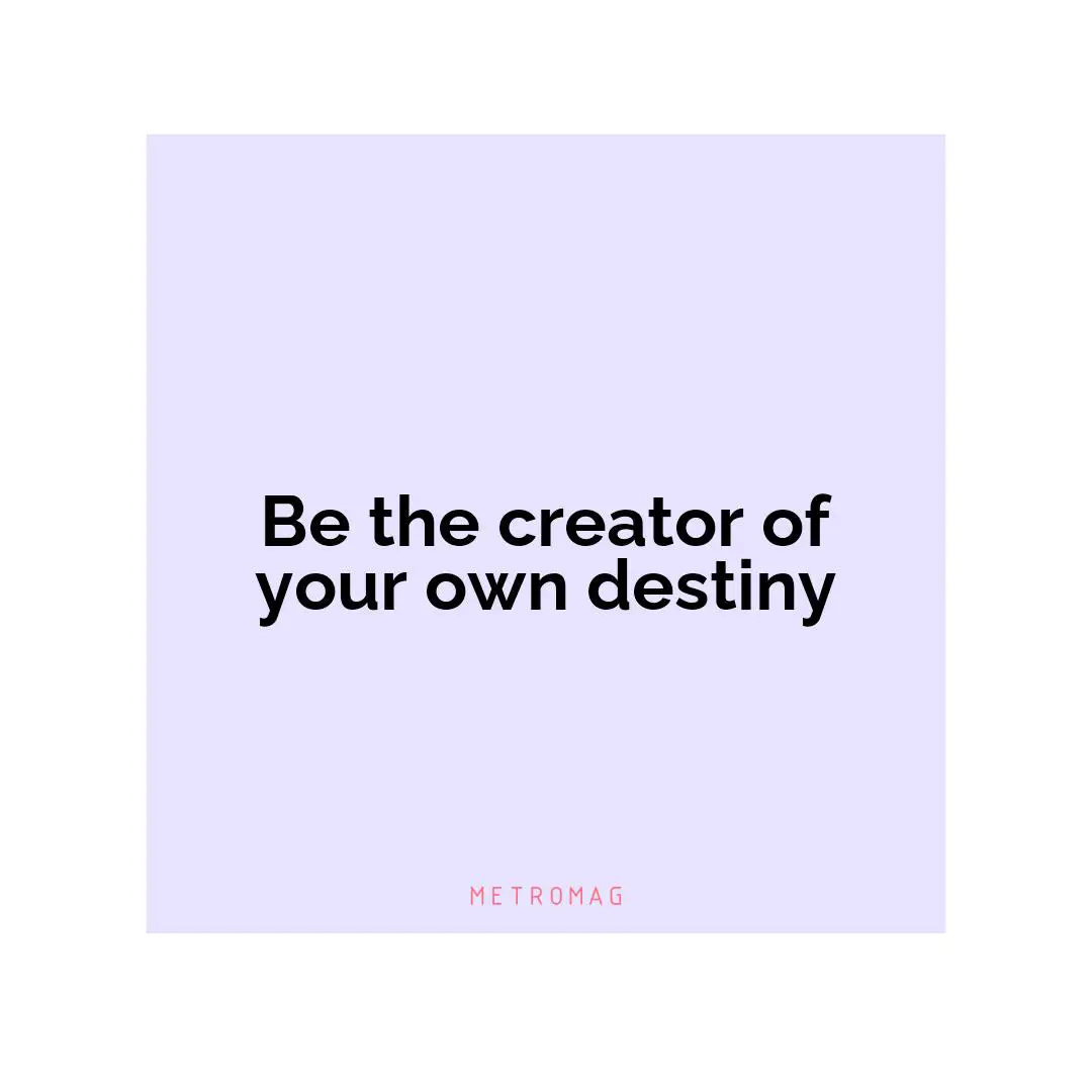 Be the creator of your own destiny