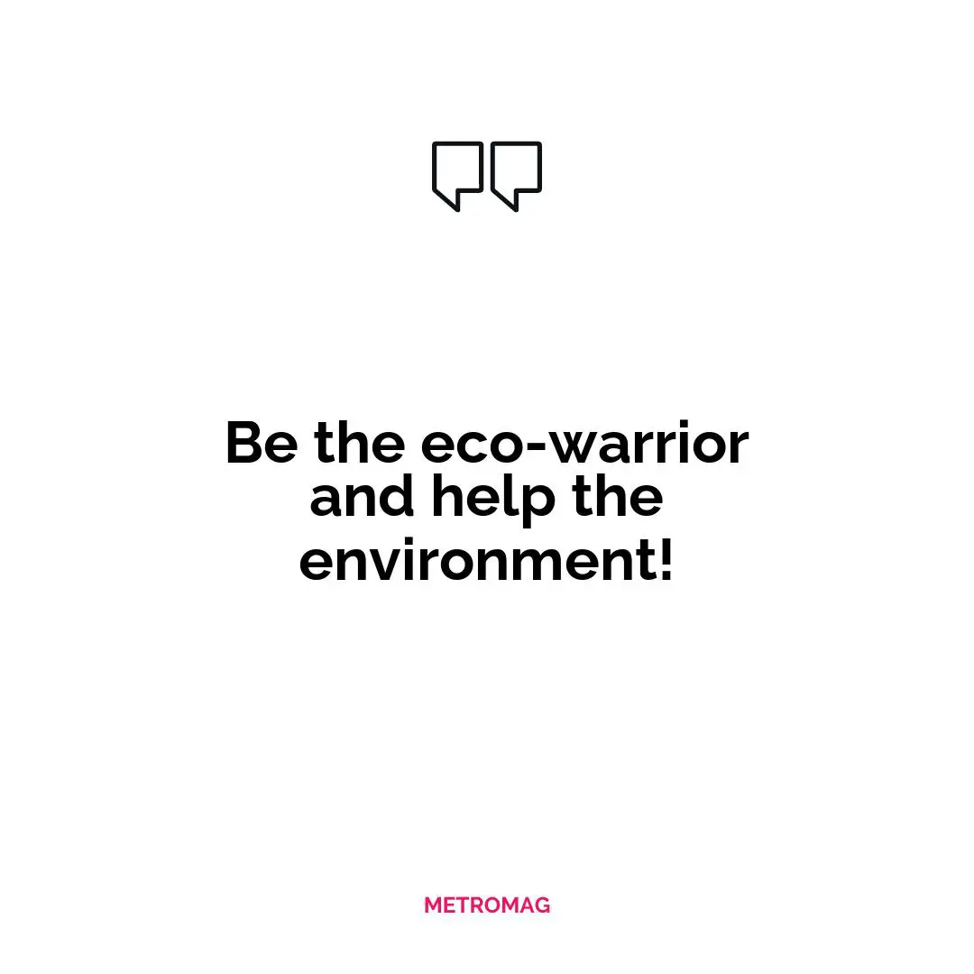 Be the eco-warrior and help the environment!