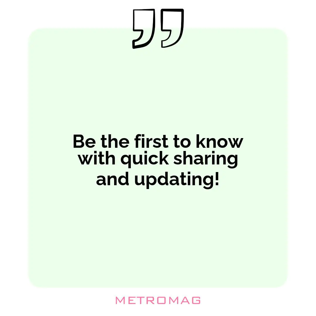 Be the first to know with quick sharing and updating!