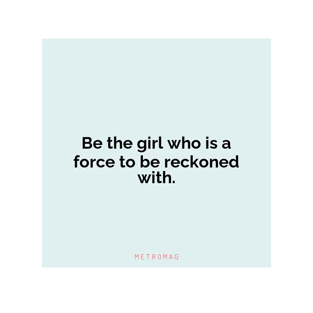 Be the girl who is a force to be reckoned with.