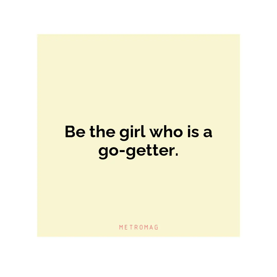 Be the girl who is a go-getter.
