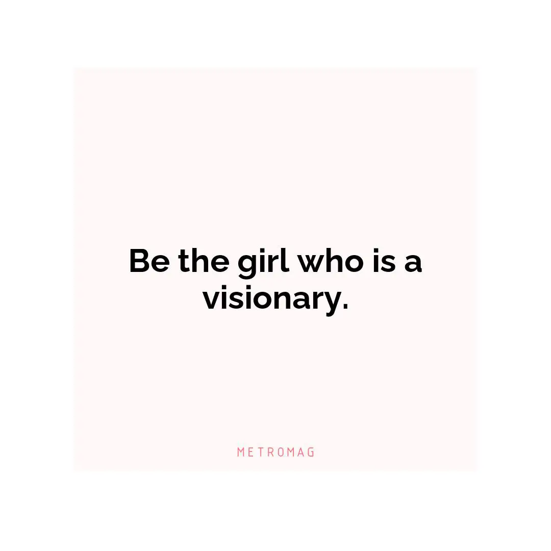 Be the girl who is a visionary.