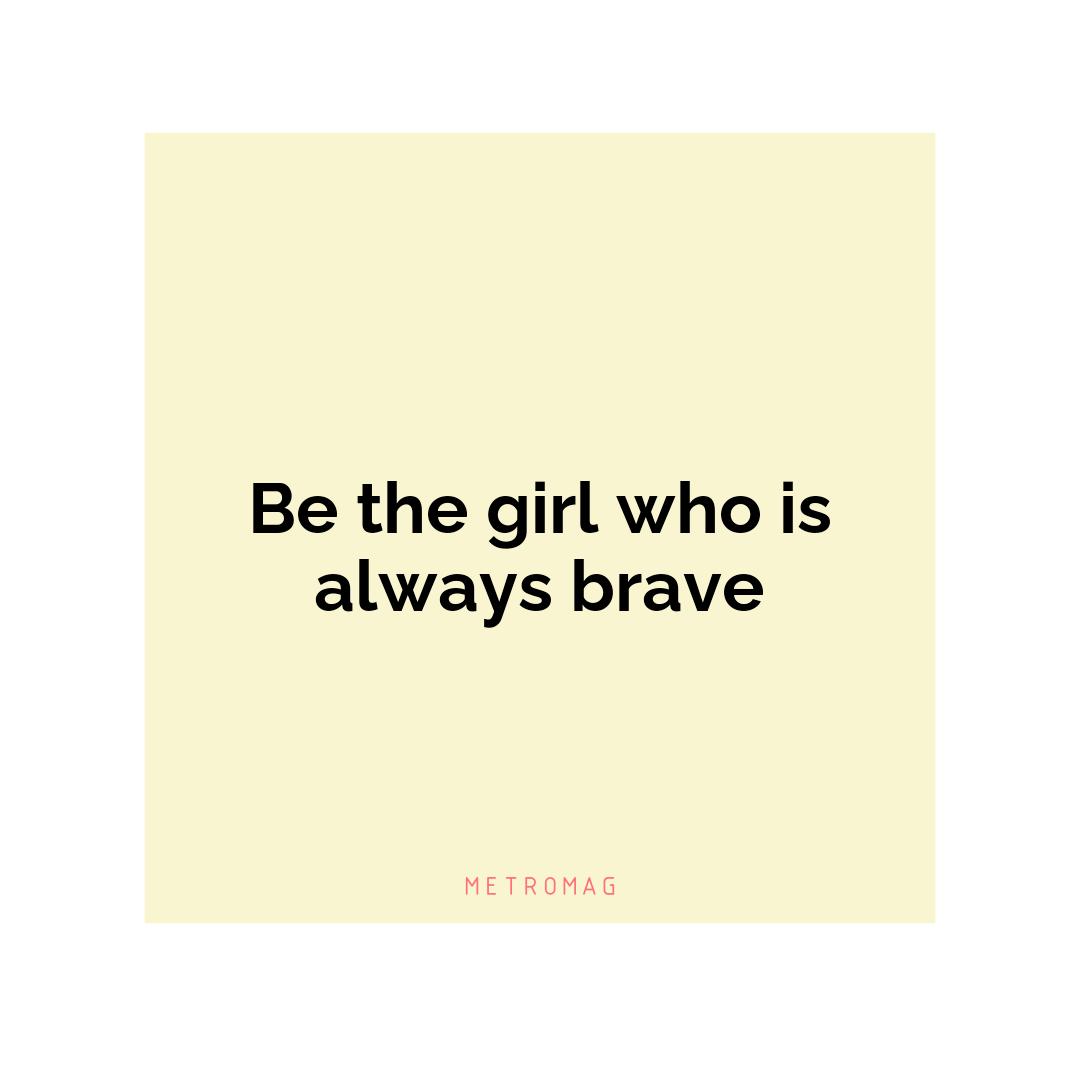 Be the girl who is always brave