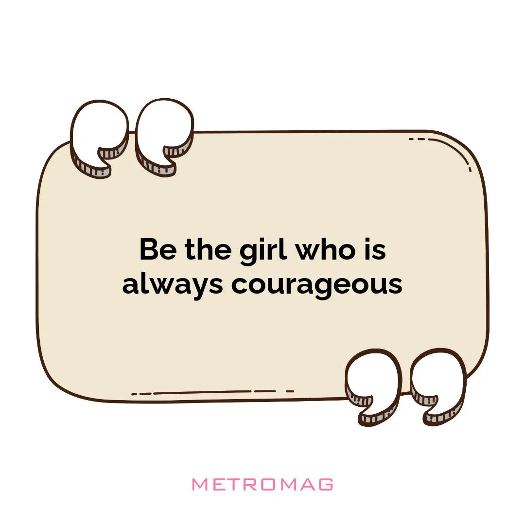 Be the girl who is always courageous