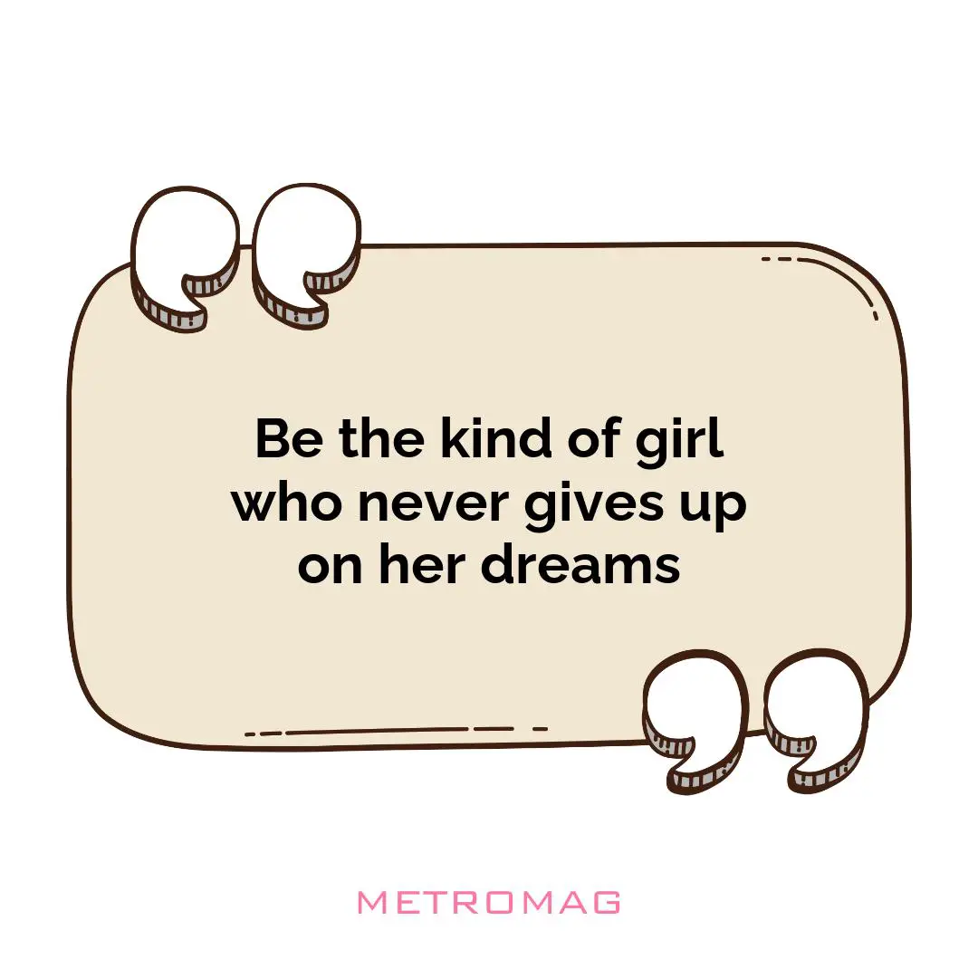 Be the kind of girl who never gives up on her dreams