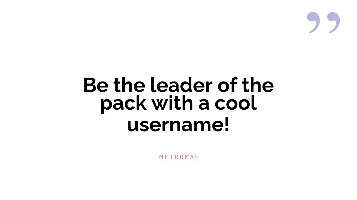 Be the leader of the pack with a cool username!
