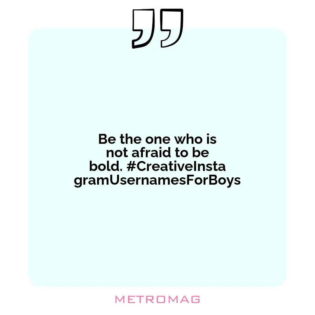 Be the one who is not afraid to be bold. #CreativeInstagramUsernamesForBoys
