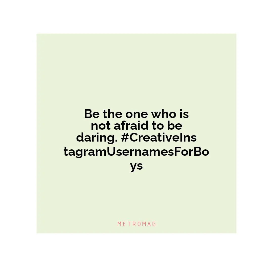 Be the one who is not afraid to be daring. #CreativeInstagramUsernamesForBoys