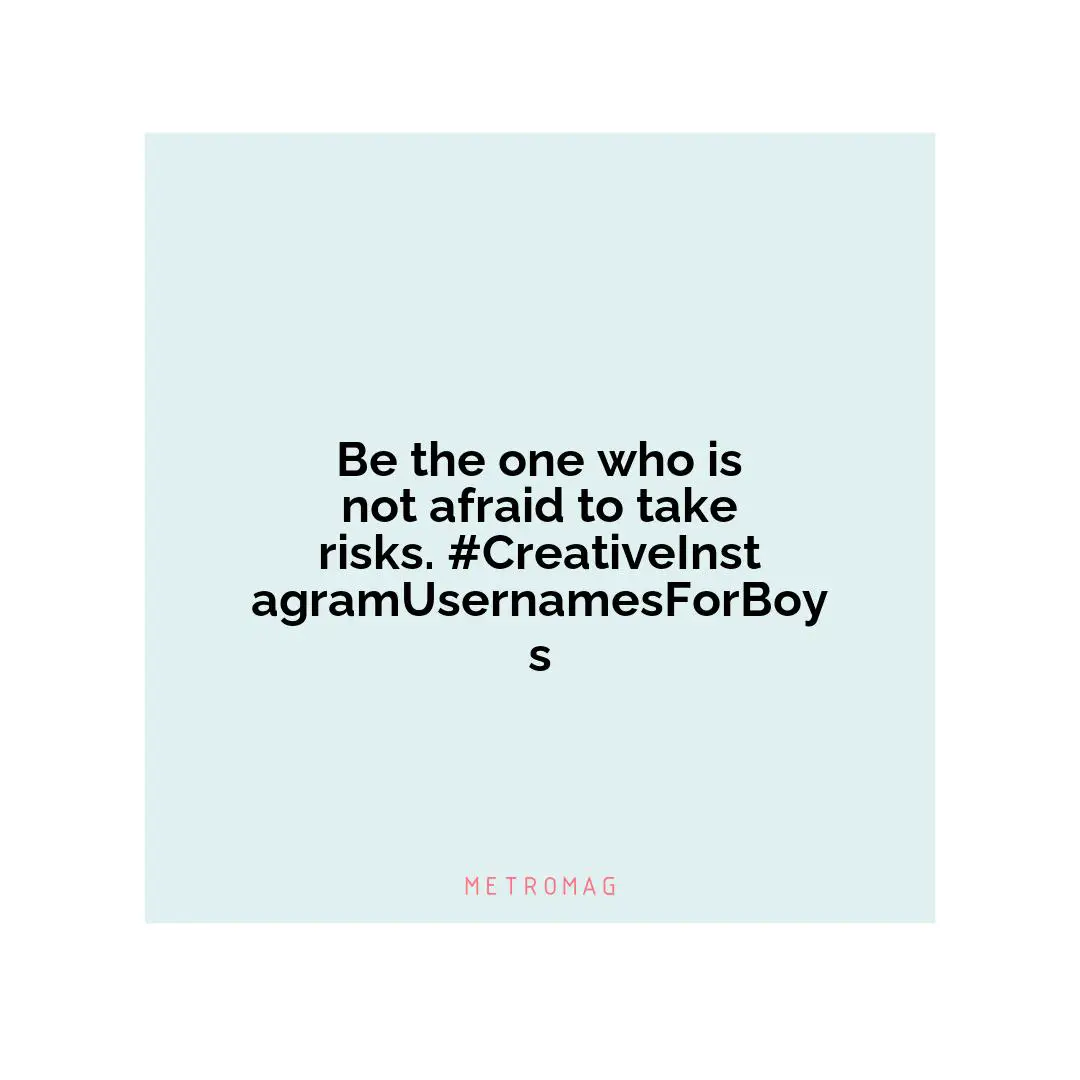 Be the one who is not afraid to take risks. #CreativeInstagramUsernamesForBoys