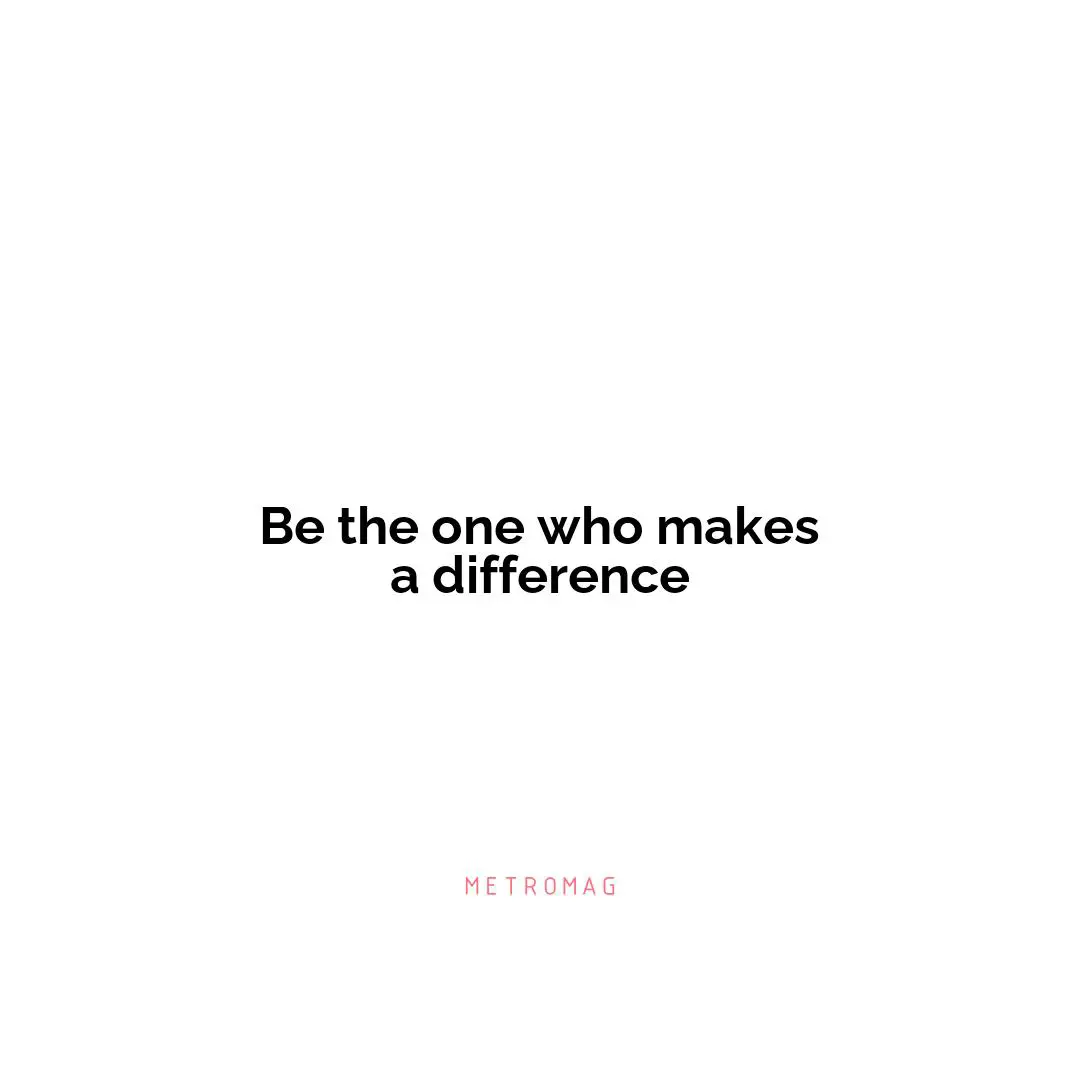 Be the one who makes a difference