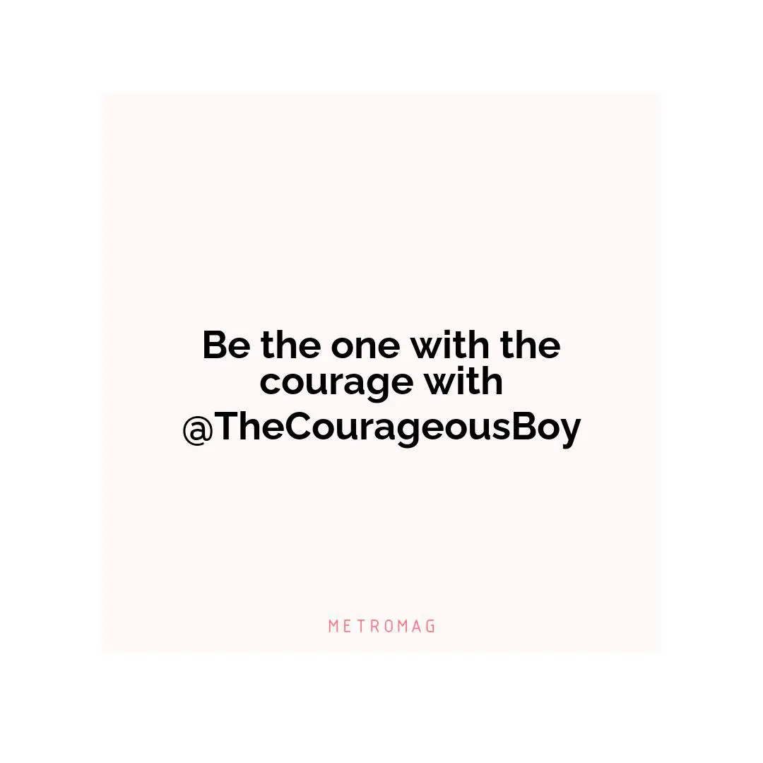 Be the one with the courage with @TheCourageousBoy