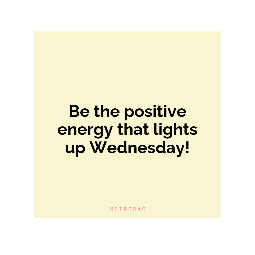 Be the positive energy that lights up Wednesday!