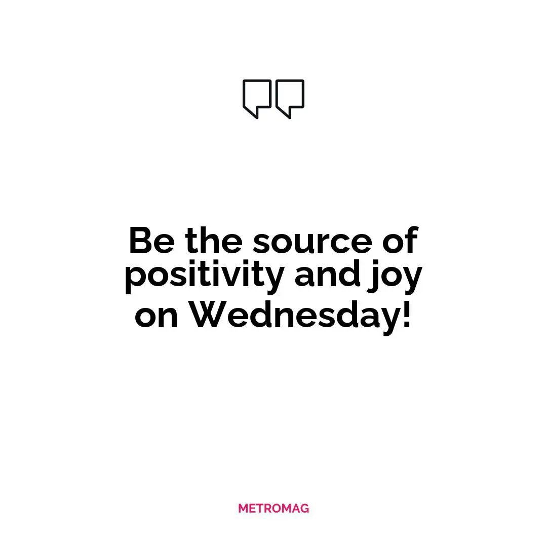 Be the source of positivity and joy on Wednesday!
