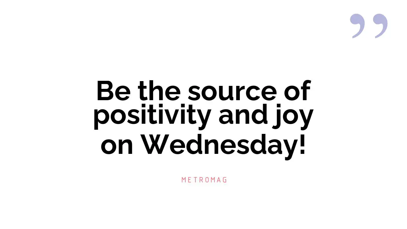 Be the source of positivity and joy on Wednesday!
