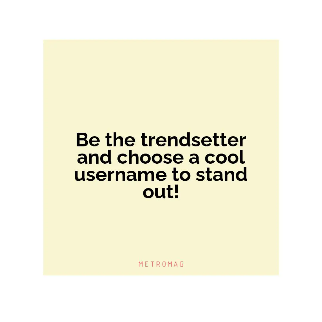 Be the trendsetter and choose a cool username to stand out!