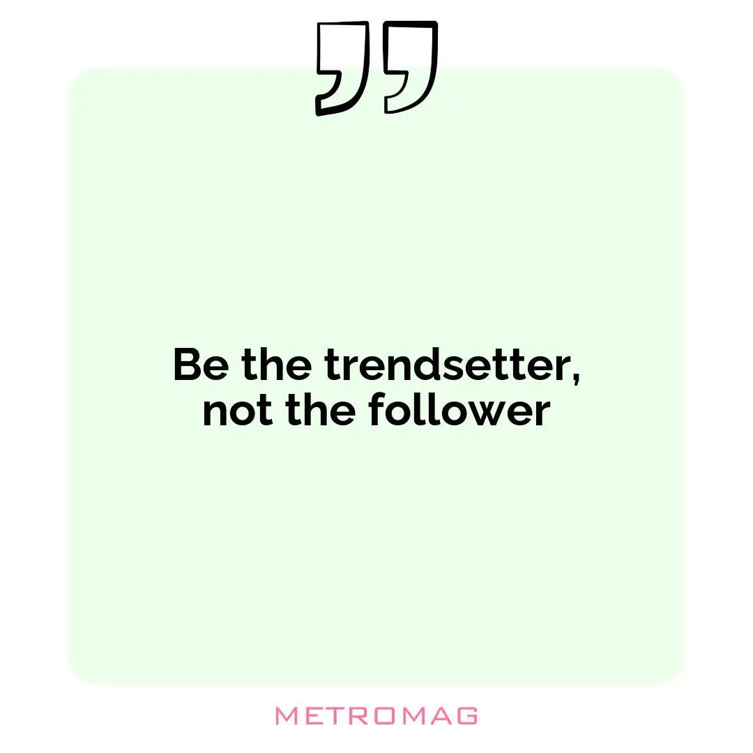 Be the trendsetter, not the follower