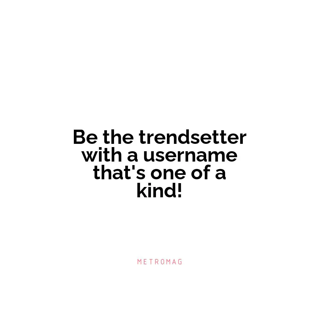 Be the trendsetter with a username that's one of a kind!