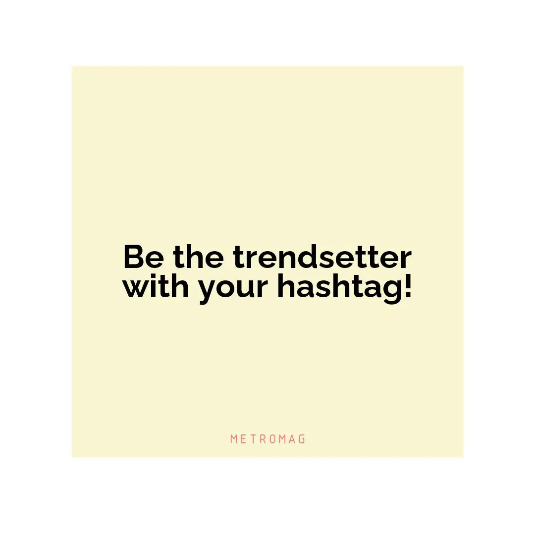 Be the trendsetter with your hashtag!