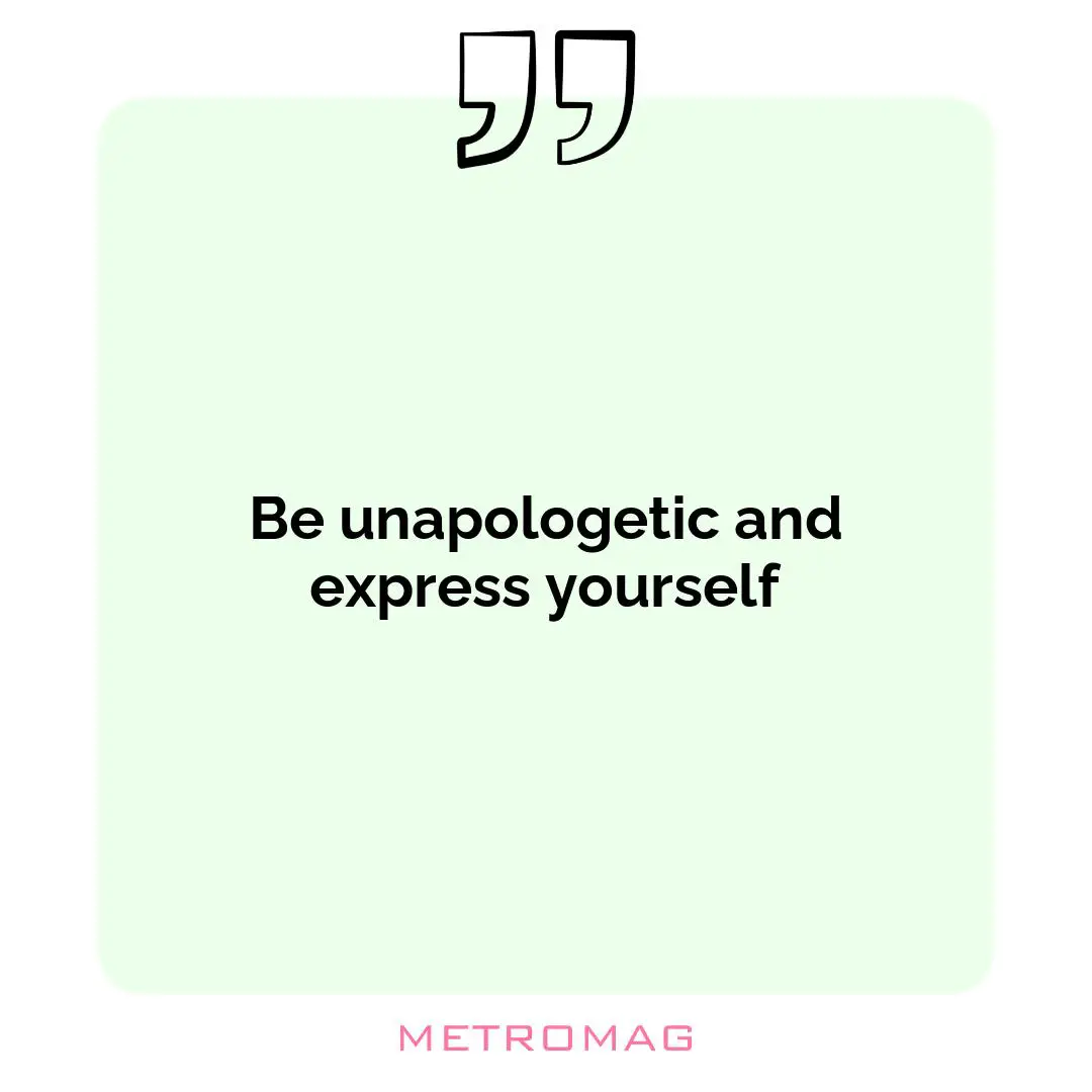 Be unapologetic and express yourself
