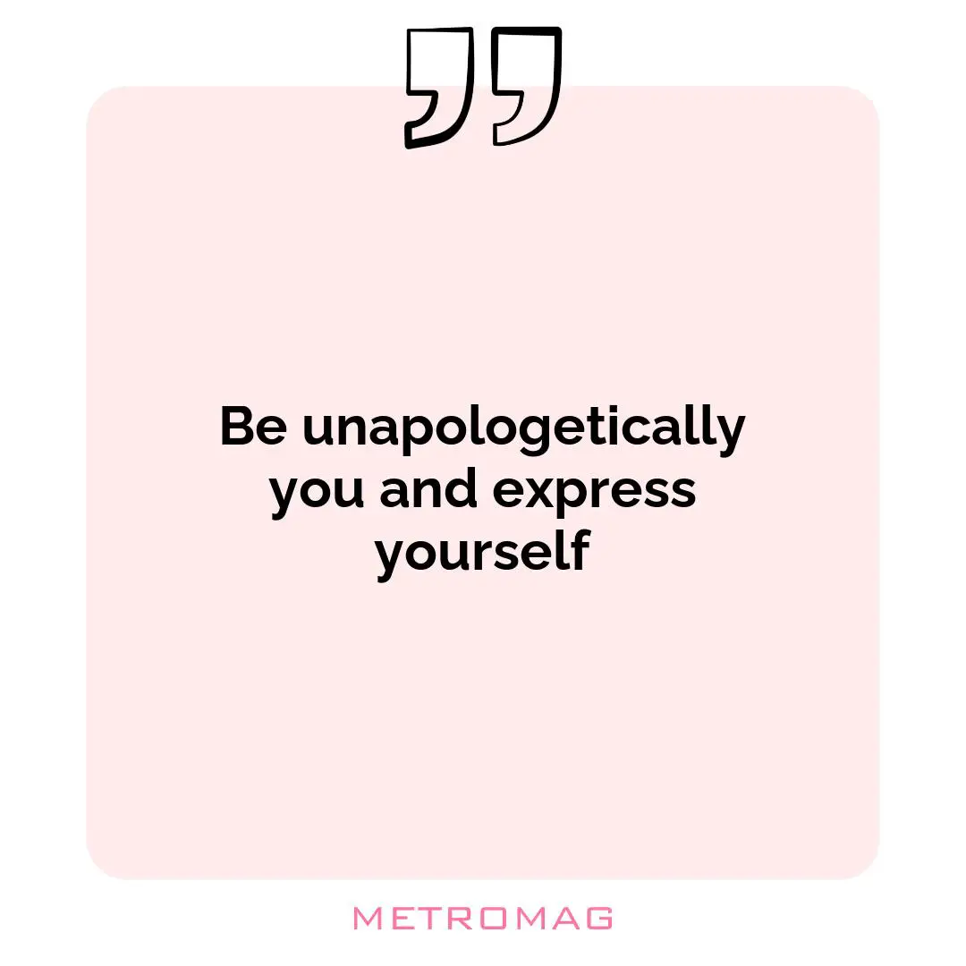 Be unapologetically you and express yourself