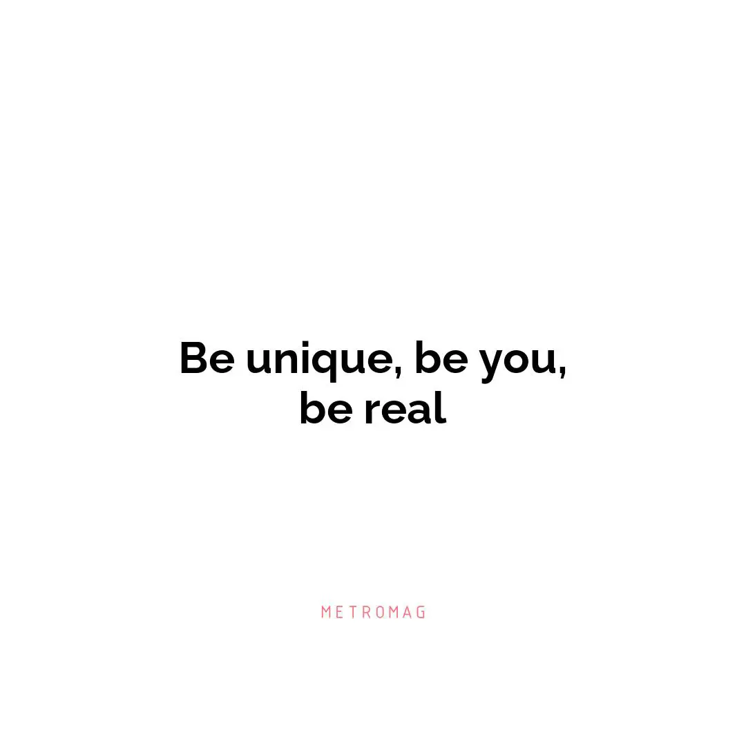 Be unique, be you, be real