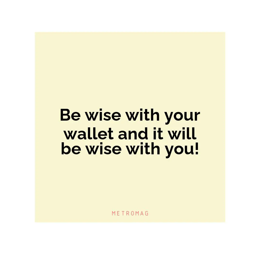 Be wise with your wallet and it will be wise with you!
