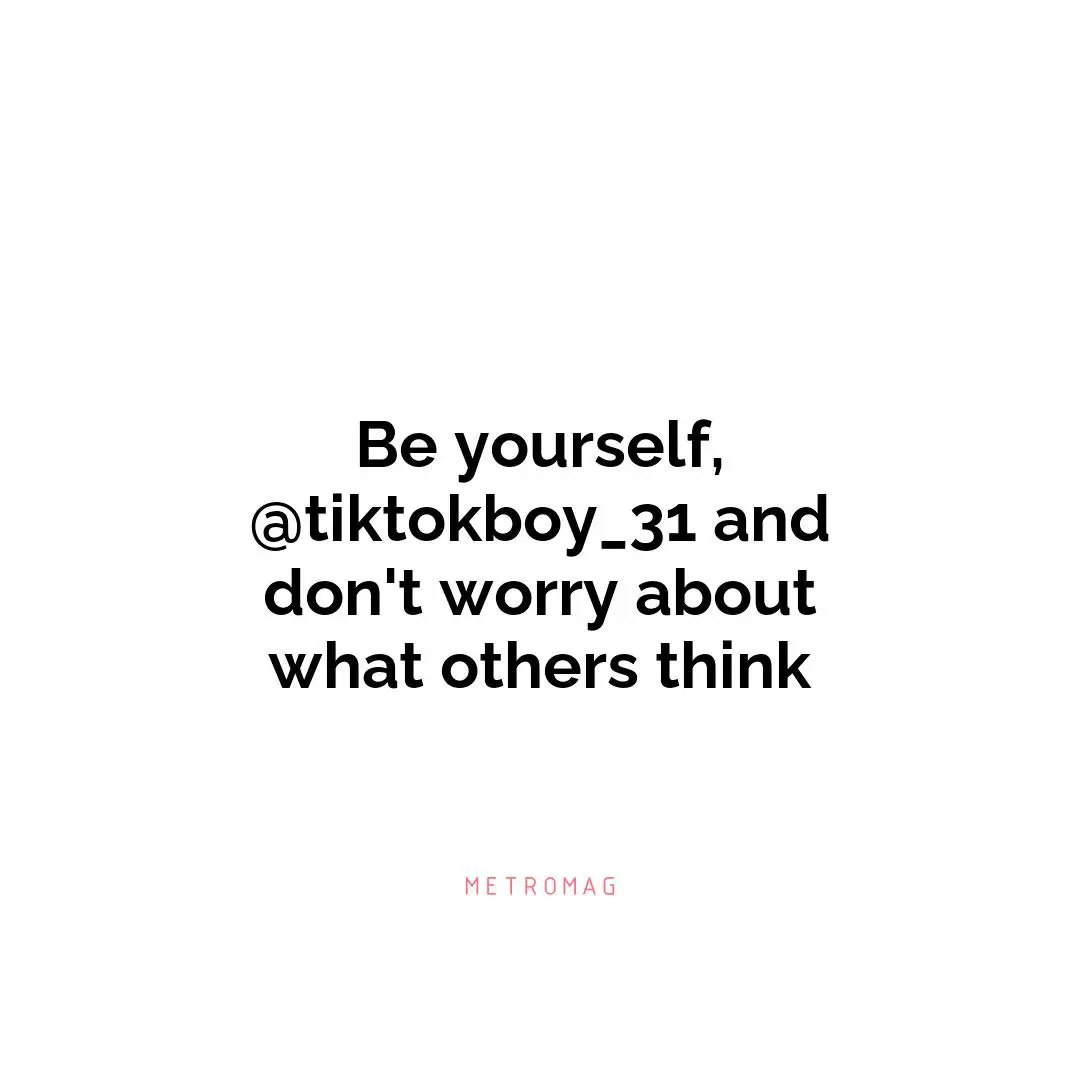 Be yourself, @tiktokboy_31 and don't worry about what others think