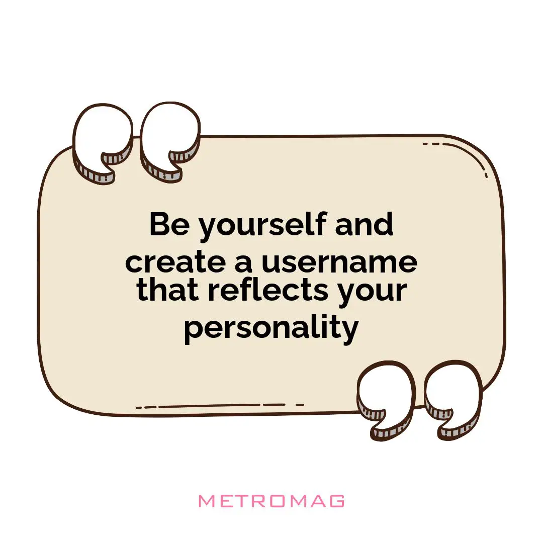 Be yourself and create a username that reflects your personality
