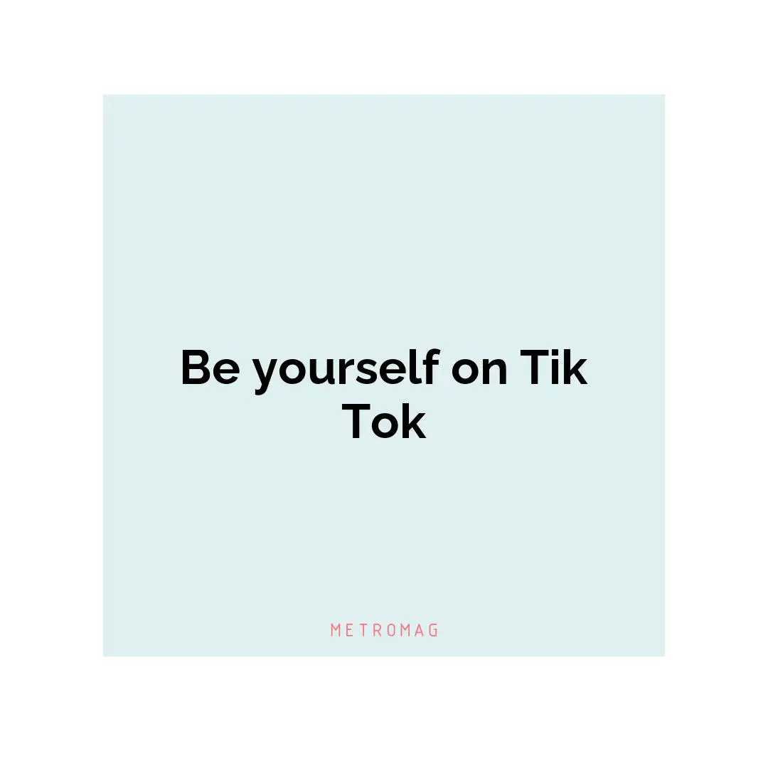 Be yourself on Tik Tok