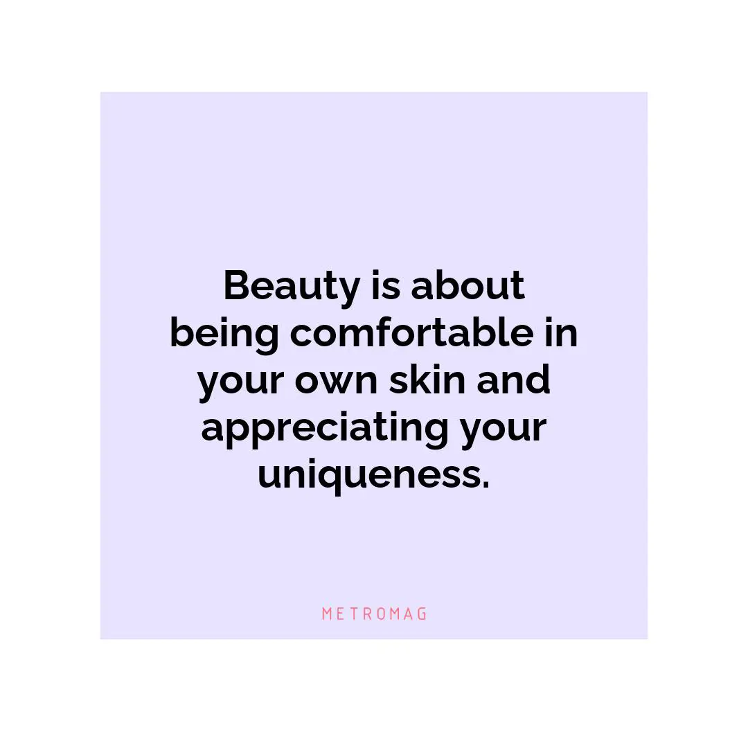 Beauty is about being comfortable in your own skin and appreciating your uniqueness.