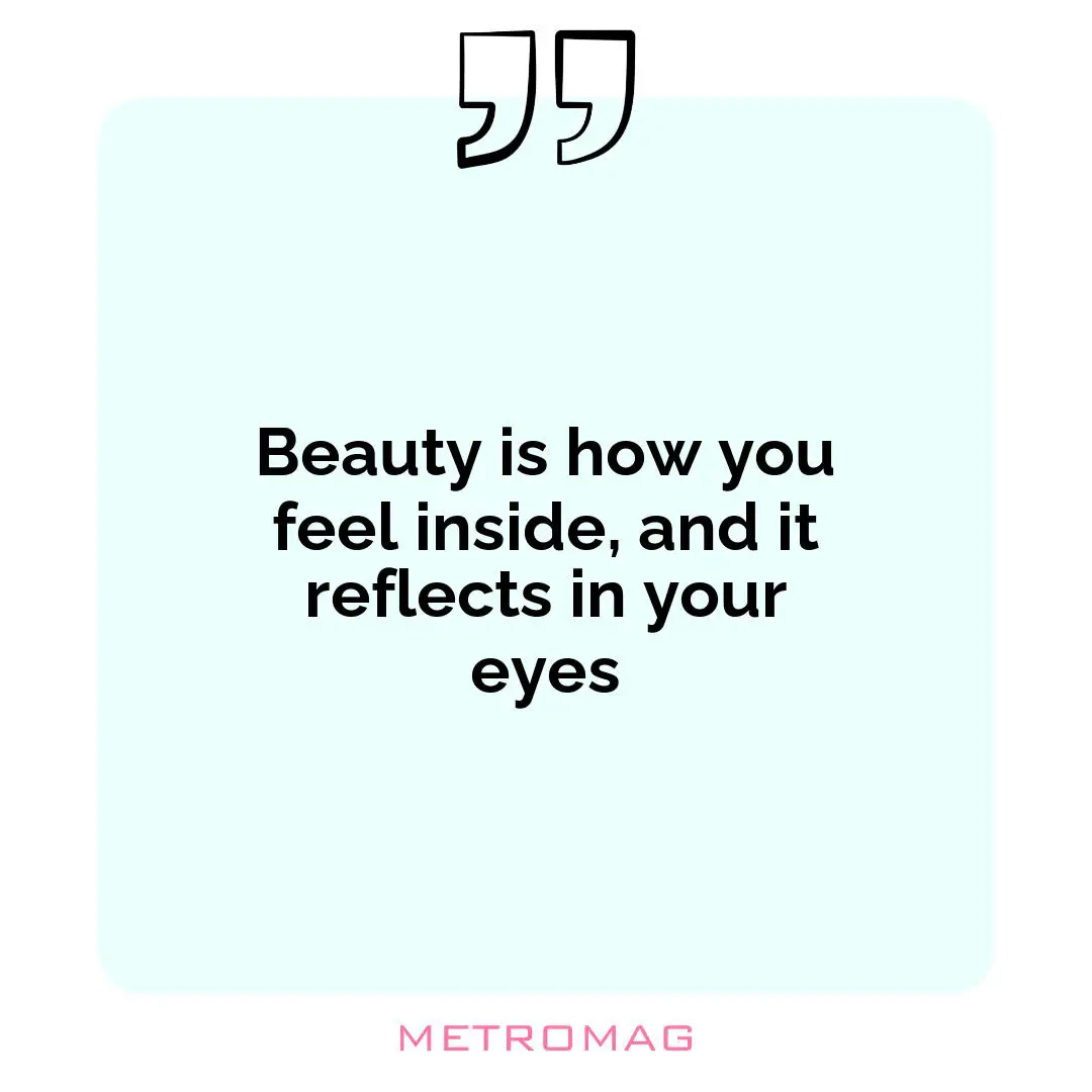 Beauty is how you feel inside, and it reflects in your eyes