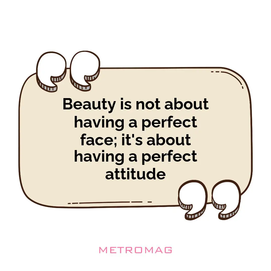 Beauty is not about having a perfect face; it's about having a perfect attitude
