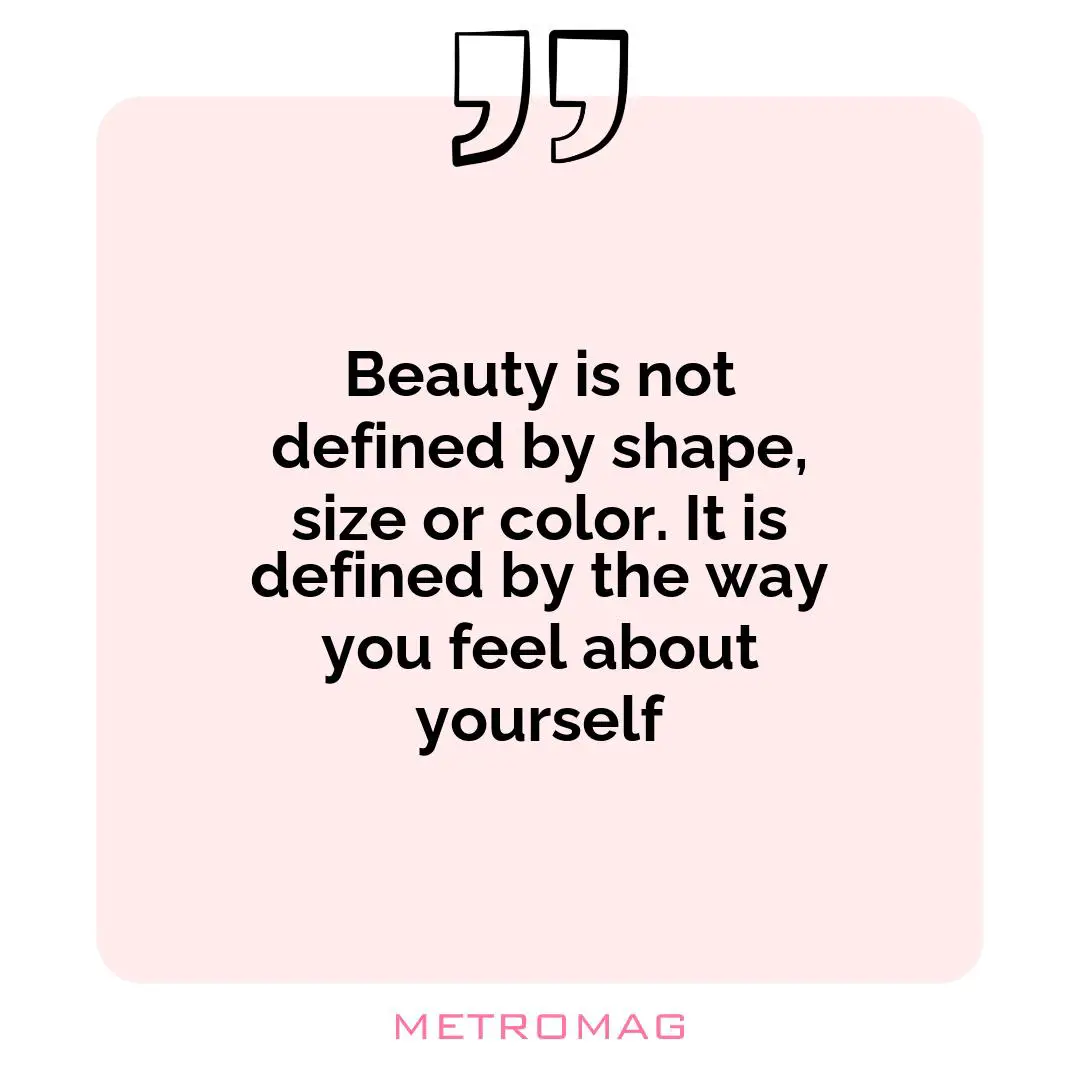 Beauty is not defined by shape, size or color. It is defined by the way you feel about yourself